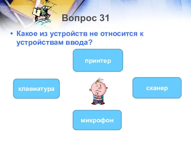 Вопрос 31 Какое из устройств не относится к устройствам ввода? принтер клавиатура сканер микрофон