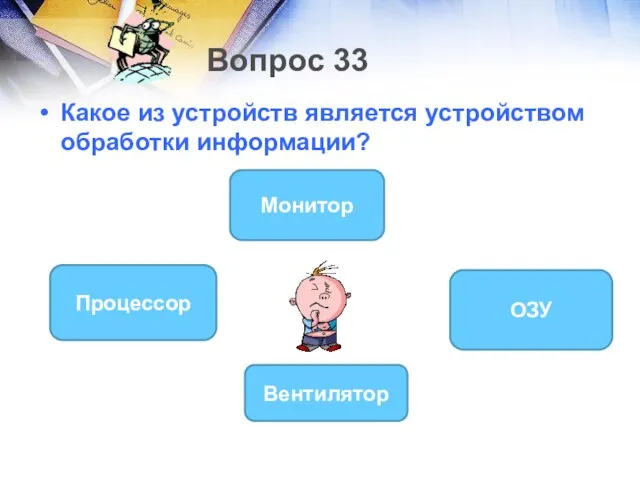 Вопрос 33 Какое из устройств является устройством обработки информации? Процессор Монитор ОЗУ Вентилятор