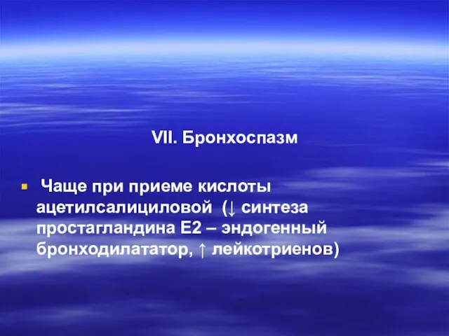 VII. Бронхоспазм Чаще при приеме кислоты ацетилсалициловой (↓ синтеза простагландина Е2 – эндогенный бронходилататор, ↑ лейкотриенов)