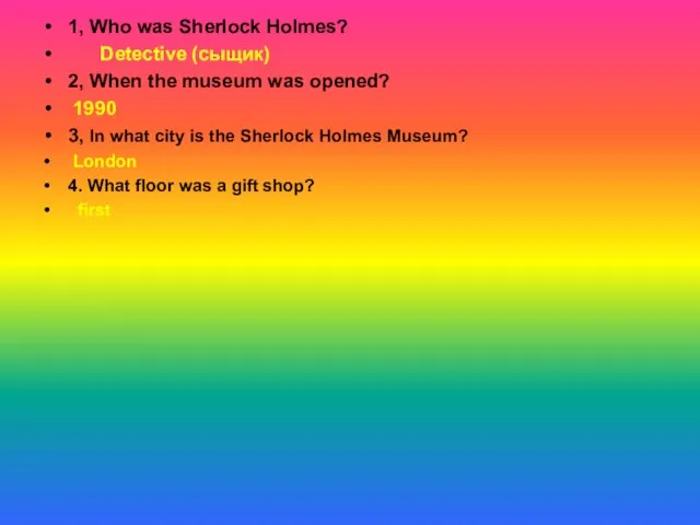 1, Who was Sherlock Holmes? Detective (сыщик) 2, When the museum