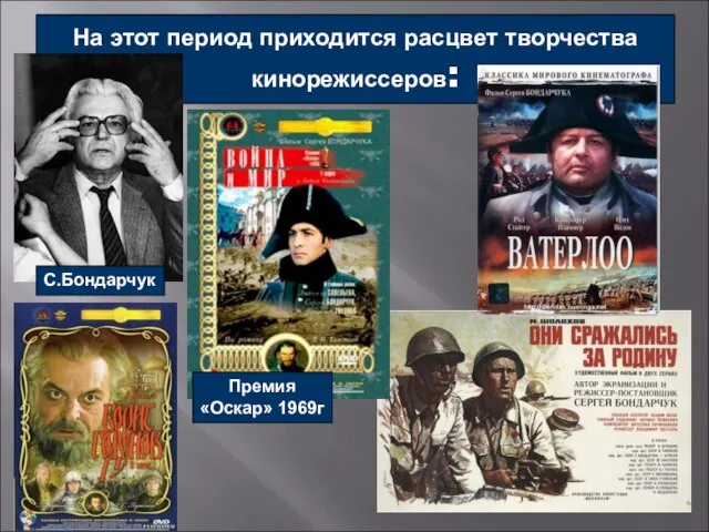 На этот период приходится расцвет творчества кинорежиссеров: С.Бондарчук Премия «Оскар» 1969г