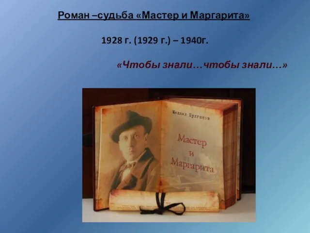 Роман –судьба «Мастер и Маргарита» 1928 г. (1929 г.) – 1940г. «Чтобы знали…чтобы знали…»