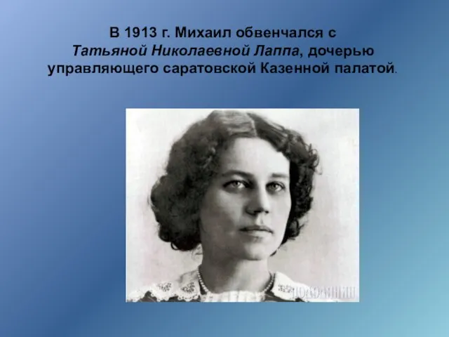 В 1913 г. Михаил обвенчался с Татьяной Николаевной Лаппа, дочерью управляющего саратовской Казенной палатой.