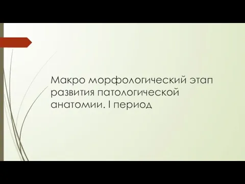 Макро морфологический этап развития патологической анатомии. I период