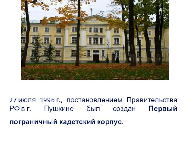 27 июля 1996 г., постановлением Правительства РФ в г. Пушкине был создан Первый пограничный кадетский корпус.