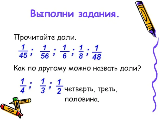 Выполни задания. Прочитайте доли. Как по другому можно назвать доли? четверть, треть, половина.