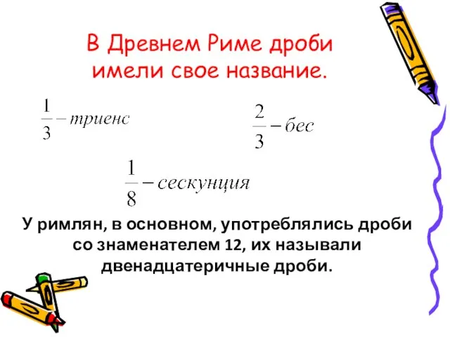 У римлян, в основном, употреблялись дроби со знаменателем 12, их называли