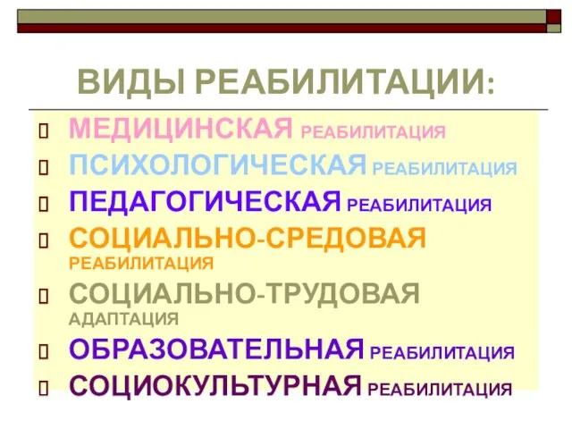 ВИДЫ РЕАБИЛИТАЦИИ: МЕДИЦИНСКАЯ РЕАБИЛИТАЦИЯ ПСИХОЛОГИЧЕСКАЯ РЕАБИЛИТАЦИЯ ПЕДАГОГИЧЕСКАЯ РЕАБИЛИТАЦИЯ СОЦИАЛЬНО-СРЕДОВАЯ РЕАБИЛИТАЦИЯ СОЦИАЛЬНО-ТРУДОВАЯ АДАПТАЦИЯ ОБРАЗОВАТЕЛЬНАЯ РЕАБИЛИТАЦИЯ СОЦИОКУЛЬТУРНАЯ РЕАБИЛИТАЦИЯ