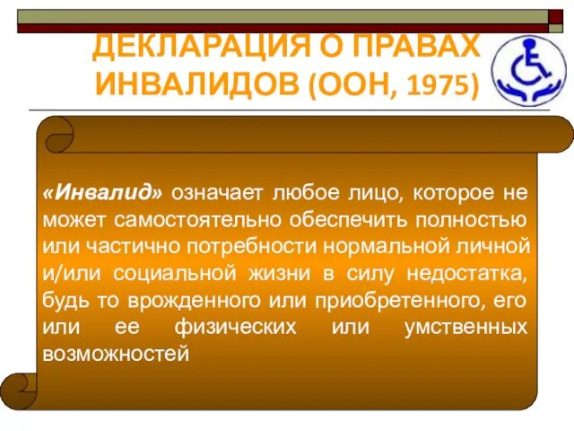 ДЕКЛАРАЦИЯ О ПРАВАХ ИНВАЛИДОВ (ООН, 1975) «Инвалид» означает любое лицо, которое