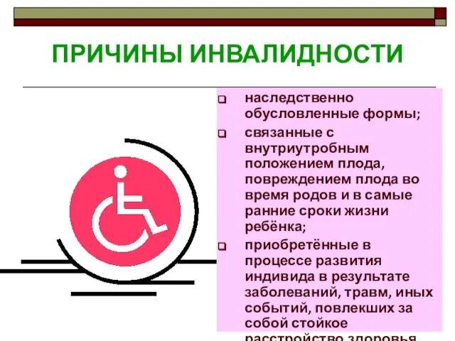 ПРИЧИНЫ ИНВАЛИДНОСТИ наследственно обусловленные формы; связанные с внутриутробным положением плода, повреждением