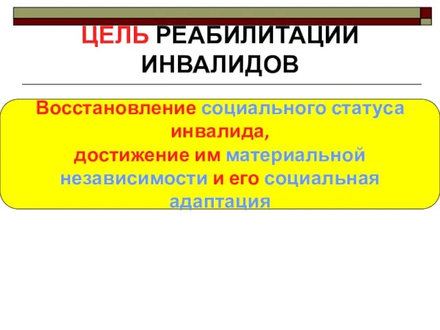 ЦЕЛЬ РЕАБИЛИТАЦИИ ИНВАЛИДОВ Восстановление социального статуса инвалида, достижение им материальной независимости и его социальная адаптация