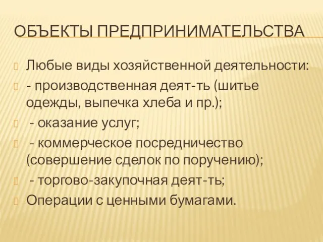 ОБЪЕКТЫ ПРЕДПРИНИМАТЕЛЬСТВА Любые виды хозяйственной деятельности: - производственная деят-ть (шитье одежды,