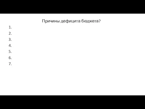 Причины дефицита бюджета? 1. 2. 3. 4. 5. 6. 7.