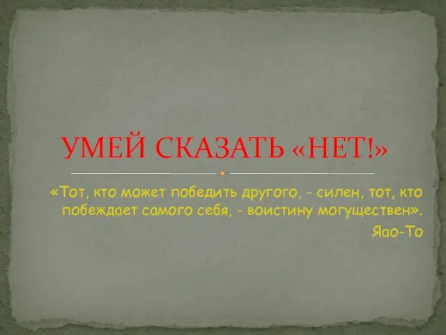 УМЕЙ СКАЗАТЬ «НЕТ!» «Тот, кто может победить другого, - силен, тот,