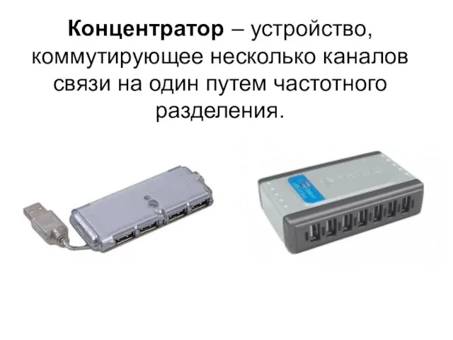 Концентратор – устройство, коммутирующее несколько каналов связи на один путем частотного разделения.