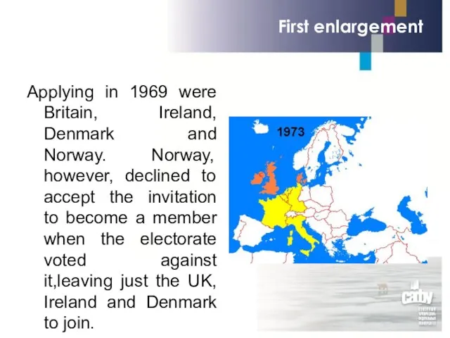 First enlargement Applying in 1969 were Britain, Ireland, Denmark and Norway.