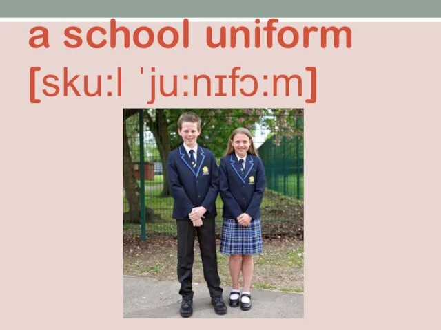 a school uniform [sku:l ˈju:nɪfɔ:m]