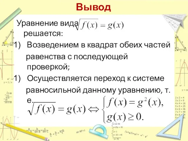 Вывод Уравнение вида решается: Возведением в квадрат обеих частей равенства с