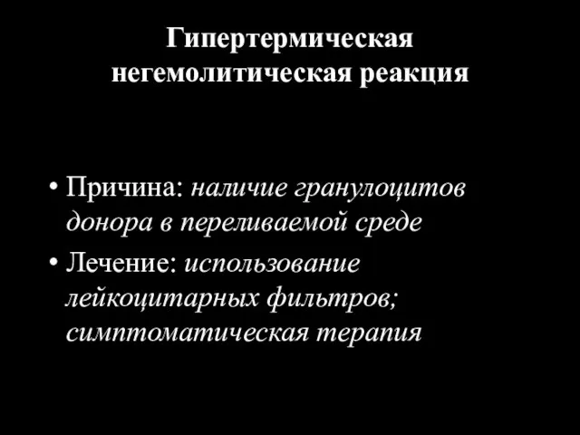 Гипертермическая негемолитическая реакция Причина: наличие гранулоцитов донора в переливаемой среде Лечение: использование лейкоцитарных фильтров; симптоматическая терапия