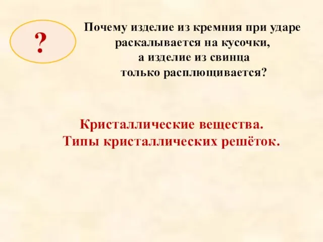 Кристаллические вещества. Типы кристаллических решёток. Почему изделие из кремния при ударе