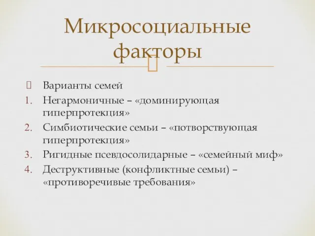 Микросоциальные факторы Варианты семей Негармоничные – «доминирующая гиперпротекция» Симбиотические семьи –