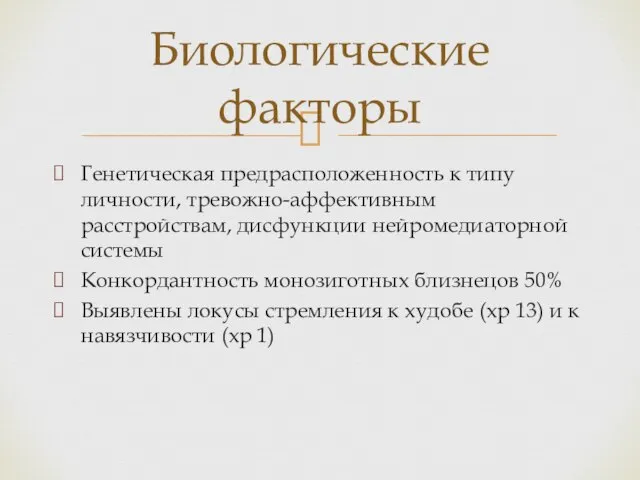 Биологические факторы Генетическая предрасположенность к типу личности, тревожно-аффективным расстройствам, дисфункции нейромедиаторной