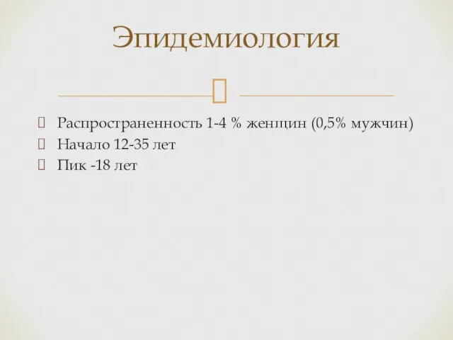 Эпидемиология Распространенность 1-4 % женщин (0,5% мужчин) Начало 12-35 лет Пик -18 лет