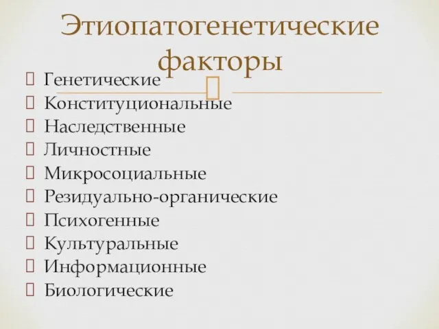 Генетические Конституциональные Наследственные Личностные Микросоциальные Резидуально-органические Психогенные Культуральные Информационные Биологические Этиопатогенетические факторы