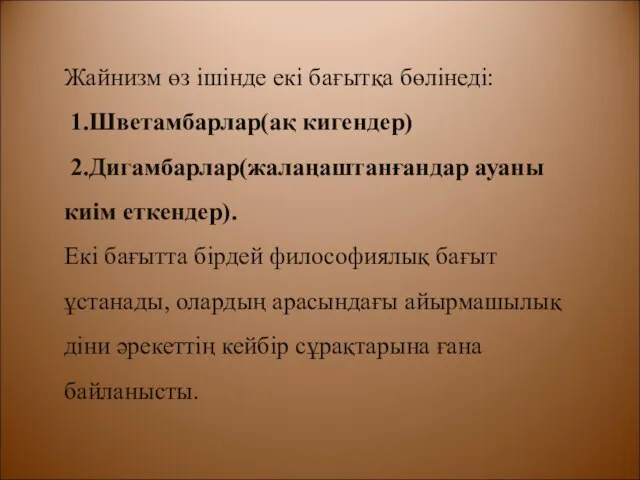 Жайнизм өз ішінде екі бағытқа бөлінеді: 1.Шветамбарлар(ақ кигендер) 2.Дигамбарлар(жалаңаштанғандар ауаны киім