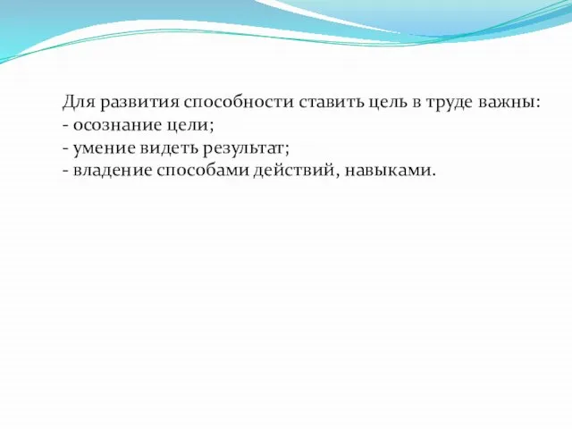 Для развития способности ставить цель в труде важны: - осознание цели;