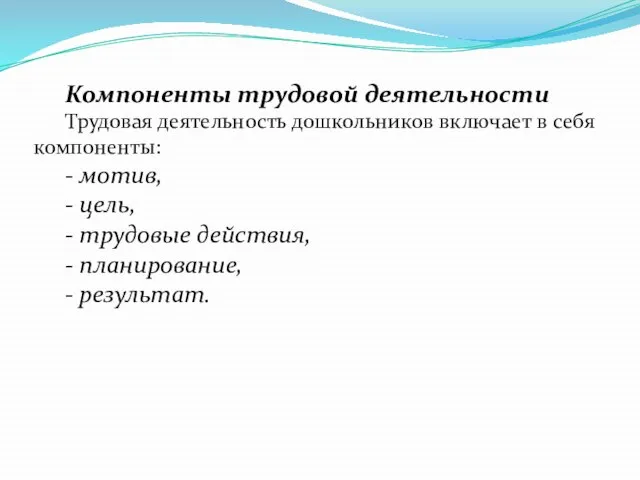 Компоненты трудовой деятельности Трудовая деятельность дошкольников включает в себя компоненты: -