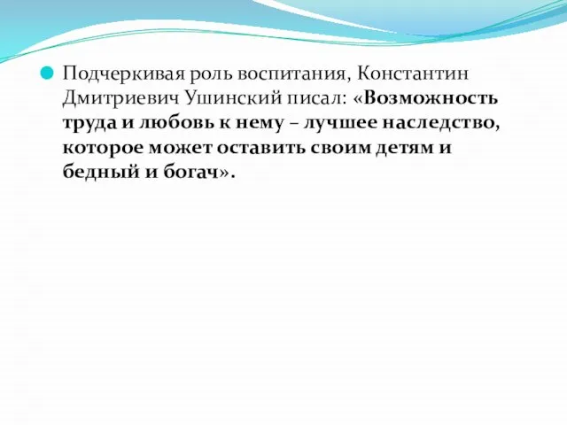 Подчеркивая роль воспитания, Константин Дмитриевич Ушинский писал: «Возможность труда и любовь