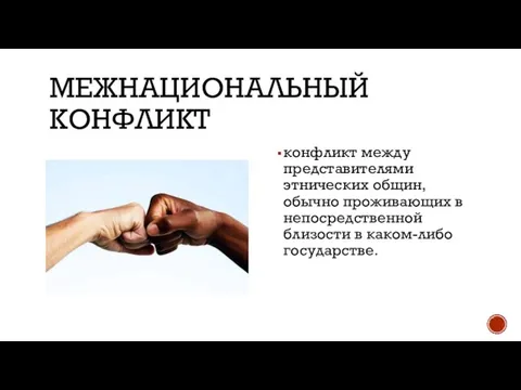 МЕЖНАЦИОНАЛЬНЫЙ КОНФЛИКТ конфликт между представителями этнических общин, обычно проживающих в непосредственной близости в каком-либо государстве.