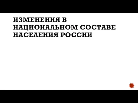 ИЗМЕНЕНИЯ В НАЦИОНАЛЬНОМ СОСТАВЕ НАСЕЛЕНИЯ РОССИИ