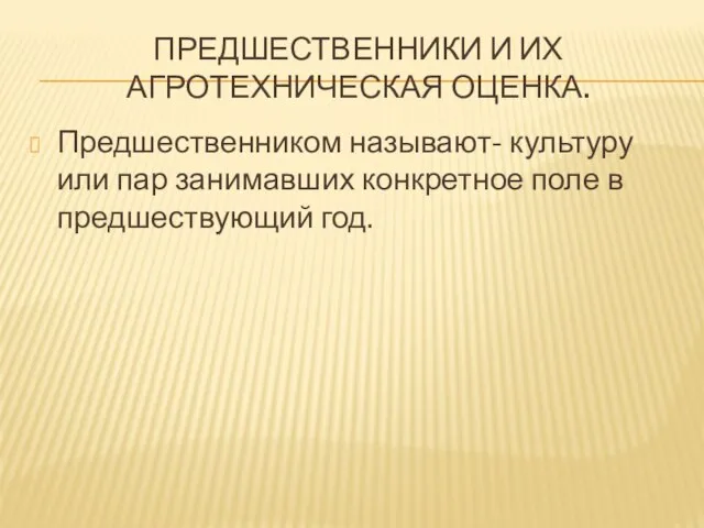 ПРЕДШЕСТВЕННИКИ И ИХ АГРОТЕХНИЧЕСКАЯ ОЦЕНКА. Предшественником называют- культуру или пар занимавших конкретное поле в предшествующий год.