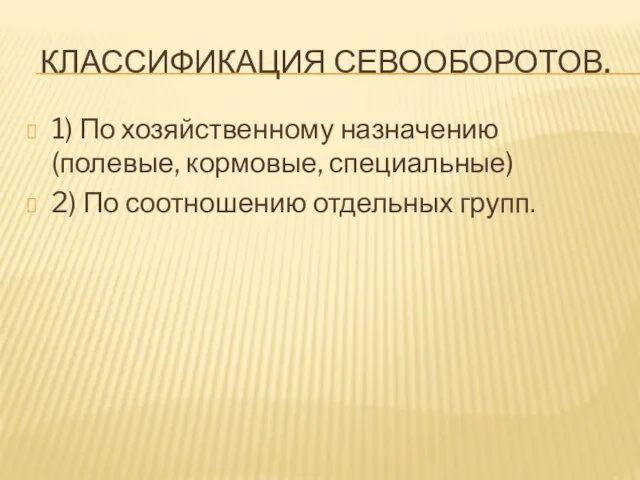 КЛАССИФИКАЦИЯ СЕВООБОРОТОВ. 1) По хозяйственному назначению (полевые, кормовые, специальные) 2) По соотношению отдельных групп.