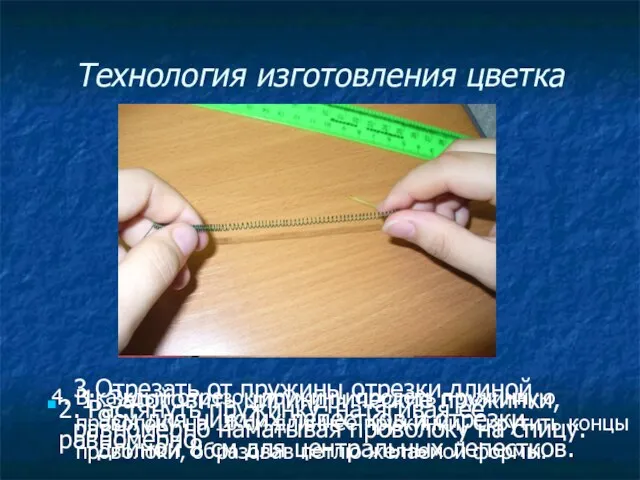 Технология изготовления цветка 1. Заготовить цилиндрические пружинки, равномерно наматывая проволоку на