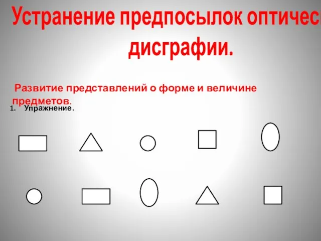 Устранение предпосылок оптической дисграфии. Развитие представлений о форме и величине предметов. Упражнение.