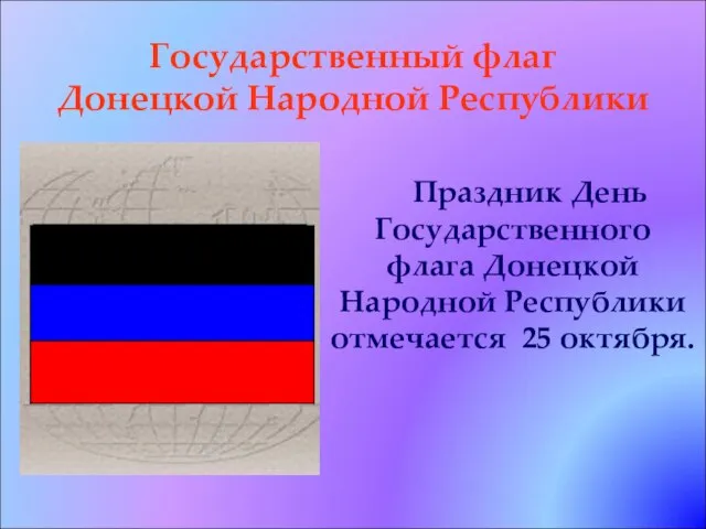 Государственный флаг Донецкой Народной Республики Праздник День Государственного флага Донецкой Народной Республики отмечается 25 октября.