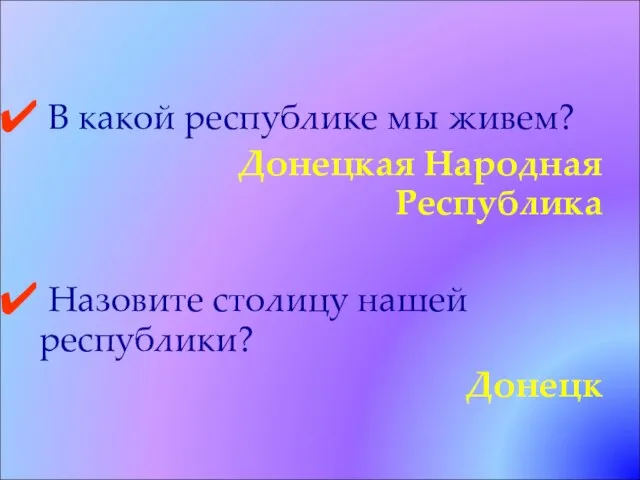 В какой республике мы живем? Донецкая Народная Республика Назовите столицу нашей республики? Донецк