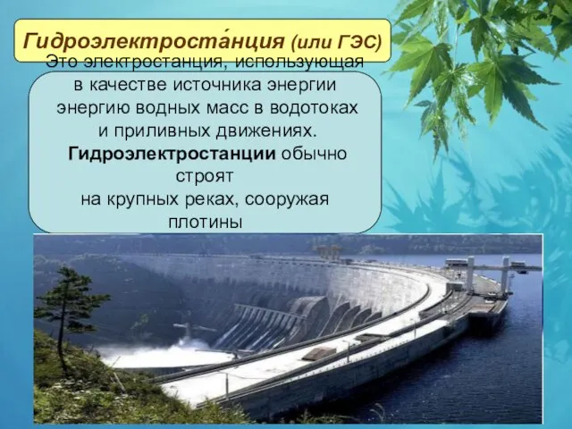 Гидроэлектроста́нция (или ГЭС) Это электростанция, использующая в качестве источника энергии энергию