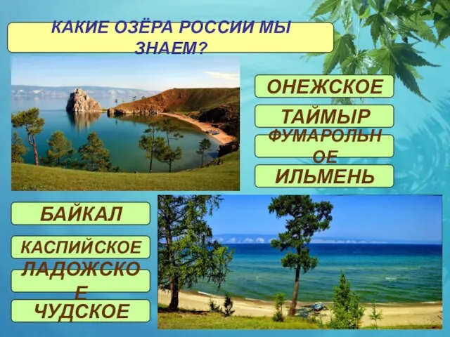 КАКИЕ ОЗЁРА РОССИИ МЫ ЗНАЕМ? БАЙКАЛ КАСПИЙСКОЕ ТАЙМЫР ОНЕЖСКОЕ ФУМАРОЛЬНОЕ ИЛЬМЕНЬ ЛАДОЖСКОЕ ЧУДСКОЕ