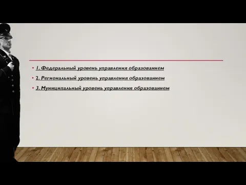 1. Федеральный уровень управления образованием 2. Региональный уровень управления образованием 3. Муниципальный уровень управления образованием