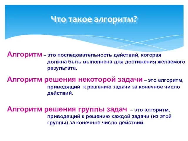 Что такое алгоритм? Алгоритм – это последовательность действий, которая должна быть