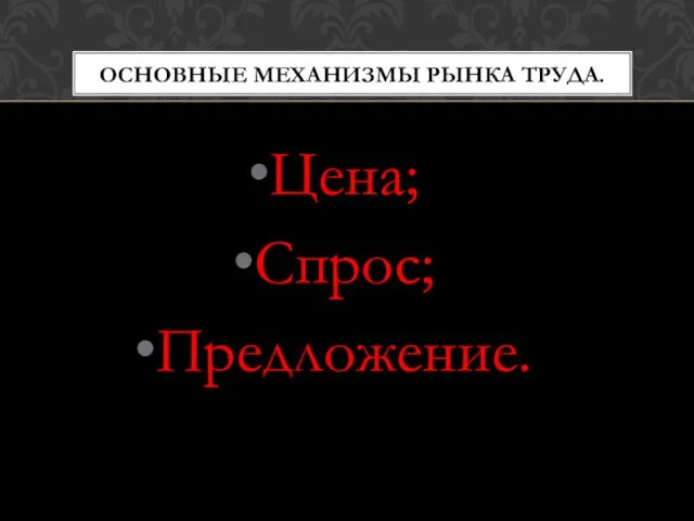 Цена; Спрос; Предложение. ОСНОВНЫЕ МЕХАНИЗМЫ РЫНКА ТРУДА.