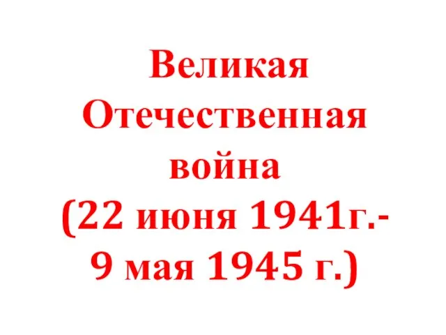 Великая Отечественная война (22 июня 1941г.- 9 мая 1945 г.)