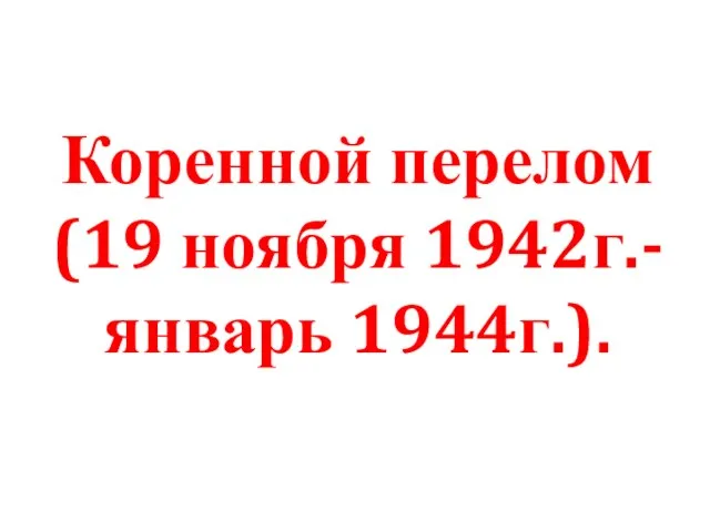 Коренной перелом (19 ноября 1942г.-январь 1944г.).