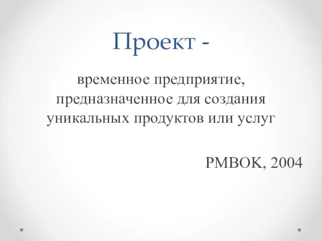 Проект - временное предприятие, предназначенное для создания уникальных продуктов или услуг PMBOK, 2004