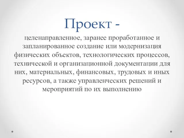 Проект - целенаправленное, заранее проработанное и запланированное создание или модернизация физических