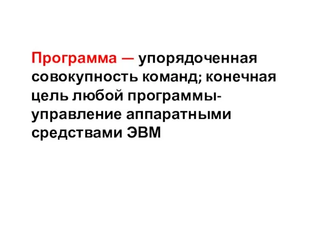 Программа — упорядоченная совокупность команд; конечная цель любой программы- управление аппаратными средствами ЭВМ